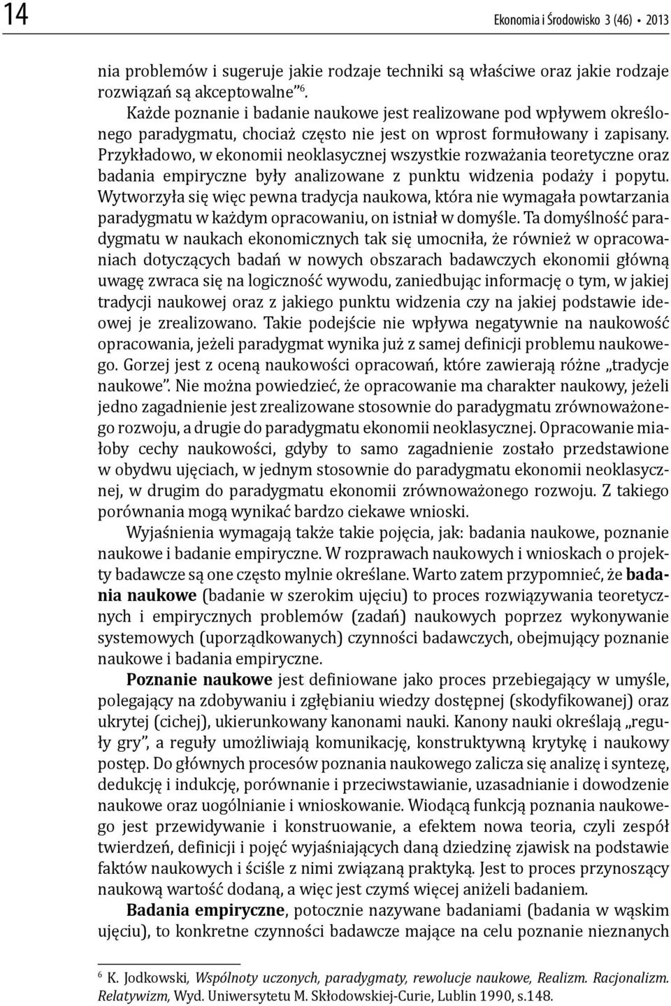 Przykładowo, w ekonomii neoklasycznej wszystkie rozważania teoretyczne oraz badania empiryczne były analizowane z punktu widzenia podaży i popytu.