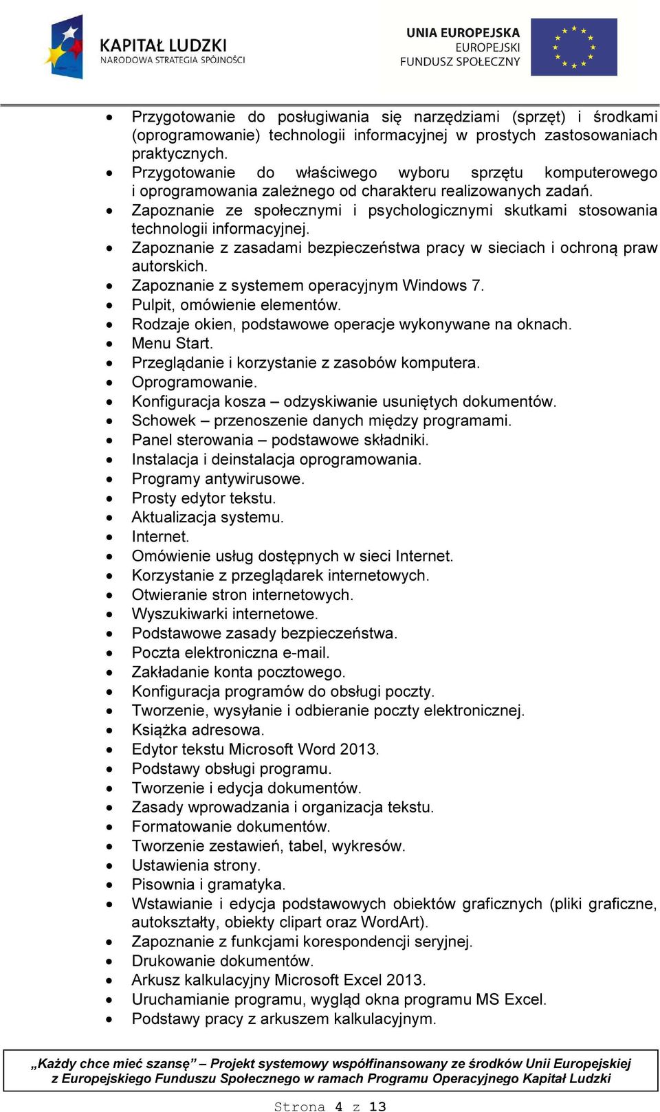 Zapoznanie ze społecznymi i psychologicznymi skutkami stosowania technologii informacyjnej. Zapoznanie z zasadami bezpieczeństwa pracy w sieciach i ochroną praw autorskich.