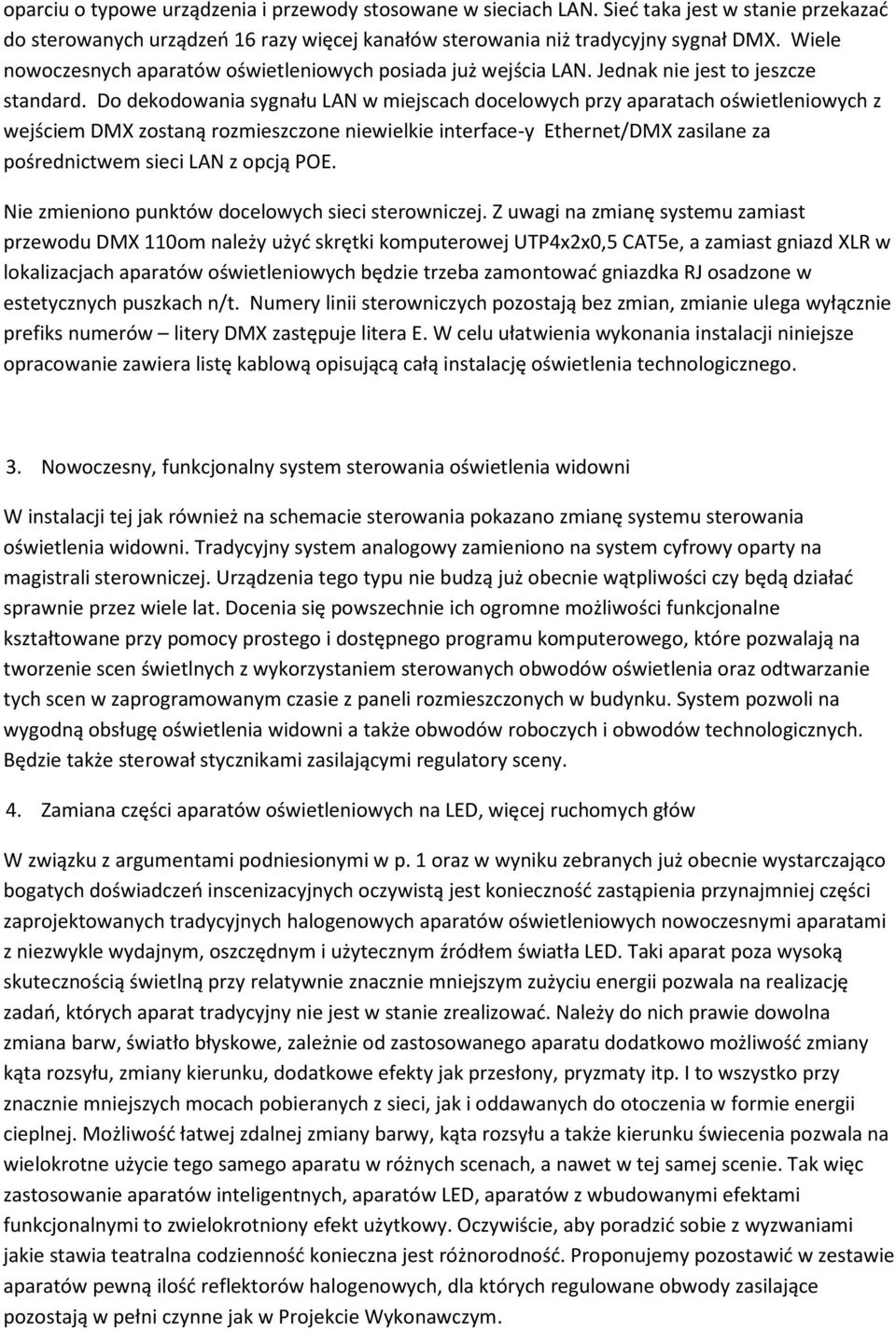 Do dekodowania sygnału LAN w miejscach docelowych przy aparatach oświetleniowych z wejściem DMX zostaną rozmieszczone niewielkie interface-y Ethernet/DMX zasilane za pośrednictwem sieci LAN z opcją