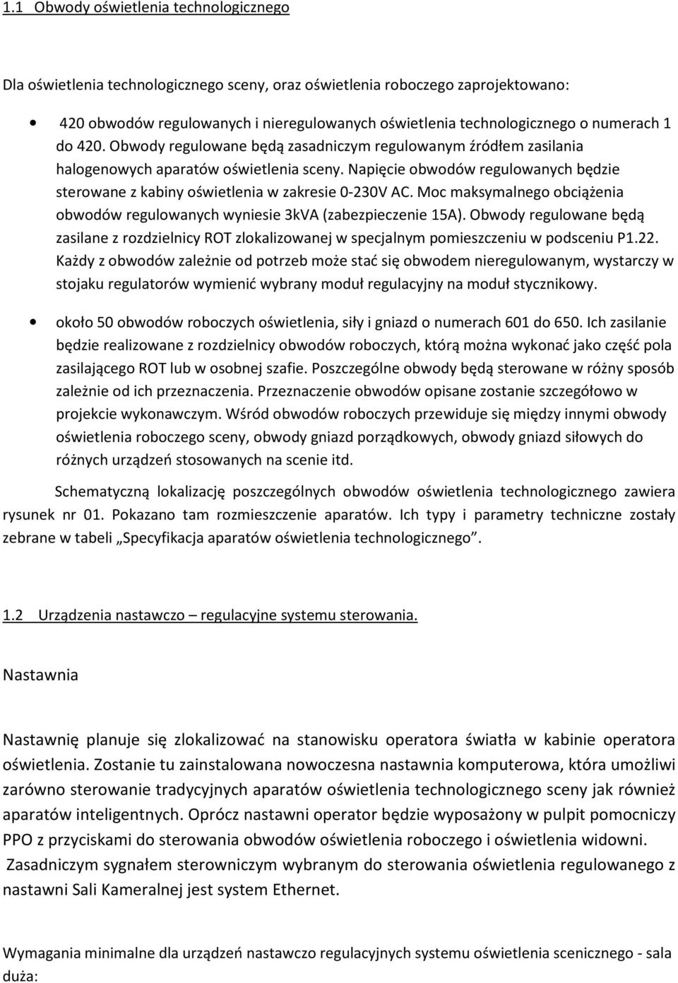 Napięcie obwodów regulowanych będzie sterowane z kabiny oświetlenia w zakresie 0-230V AC. Moc maksymalnego obciążenia obwodów regulowanych wyniesie 3kVA (zabezpieczenie 15A).