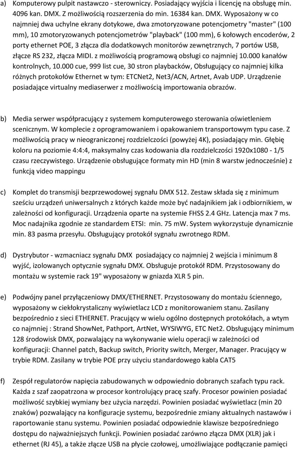 Wyposażony w co najmniej dwa uchylne ekrany dotykowe, dwa zmotoryzowane potencjometry "master" (100 mm), 10 zmotoryzowanych potencjometrów "playback" (100 mm), 6 kołowych encoderów, 2 porty ethernet