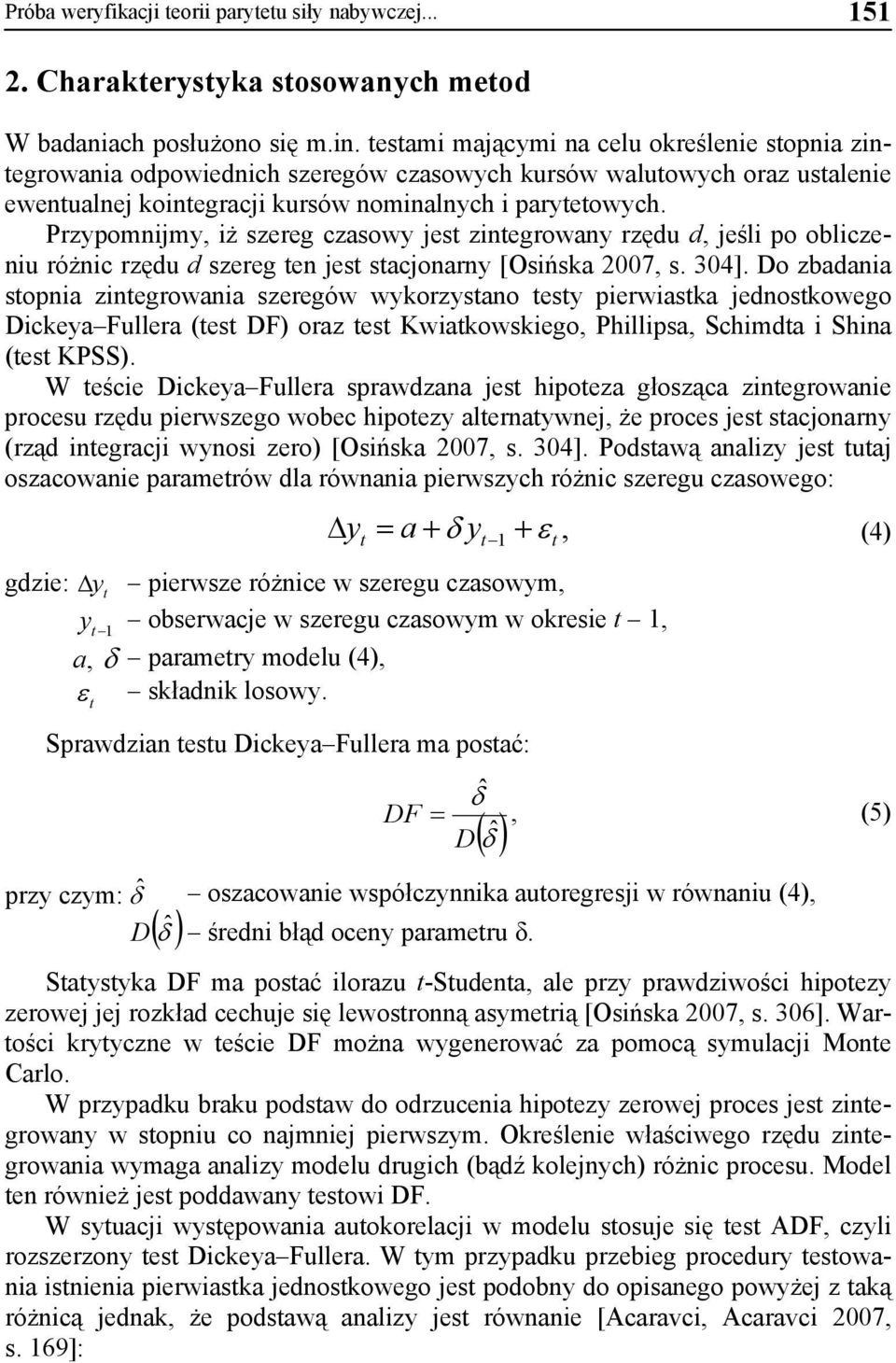 Przypomnijmy, iż szereg czasowy jest zintegrowany rzędu d, jeśli po obliczeniu różnic rzędu d szereg ten jest stacjonarny [Osińska 2007, s. 304].