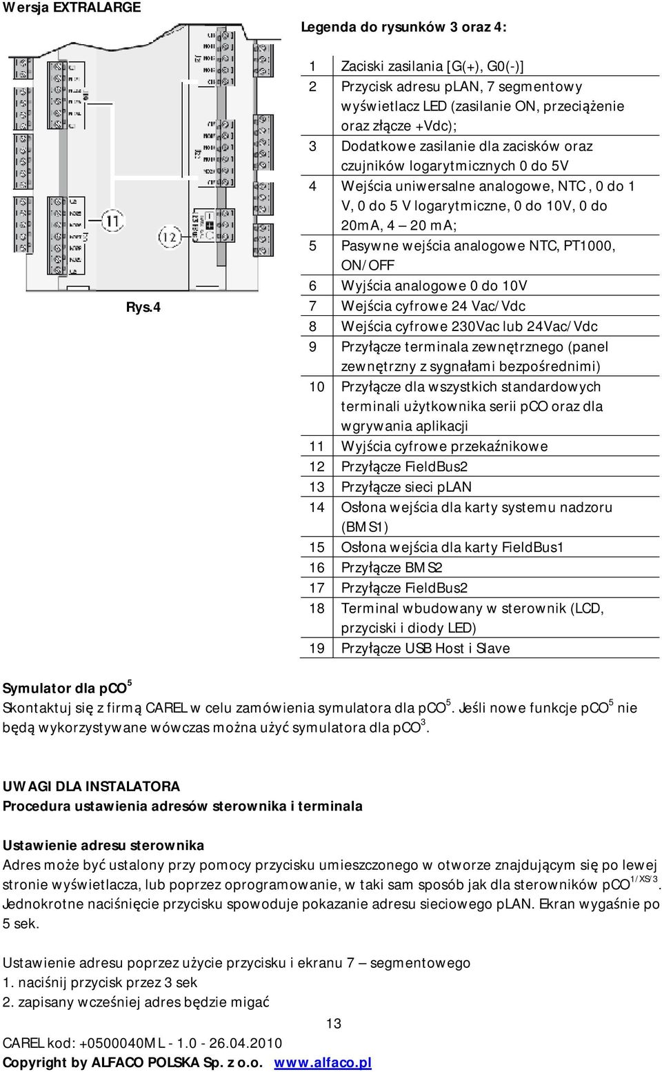 zacisków oraz czujników logarytmicznych 0 do 5V 4 Wejścia uniwersalne analogowe, NTC, 0 do 1 V, 0 do 5 V logarytmiczne, 0 do 10V, 0 do 20mA, 4 20 ma; 5 Pasywne wejścia analogowe NTC, PT1000, ON/OFF 6