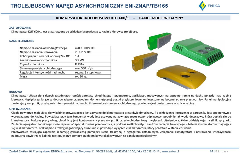 Strumień powietrza chłodzącego max 550 m 3 /h Regulacja intensywności nadmuchu ręczna, 3 stopniowa Masa ok.