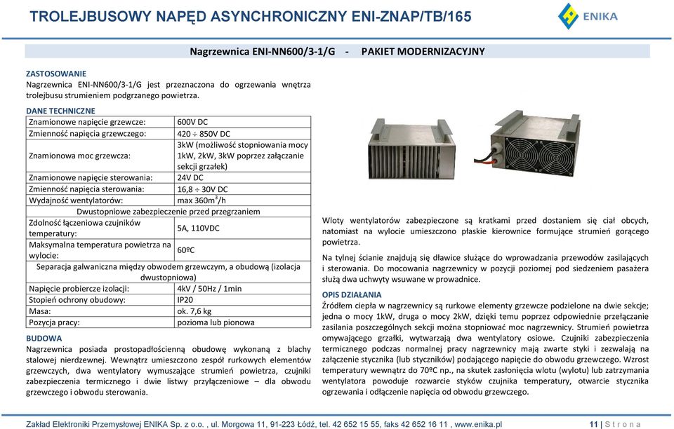 30V DC Znamionowe napięcie sterowania: Zmienność napięcia sterowania: Wydajność wentylatorów: max 360m 3 /h Dwustopniowe zabezpieczenie przed przegrzaniem Zdolność łączeniowa czujników temperatury: