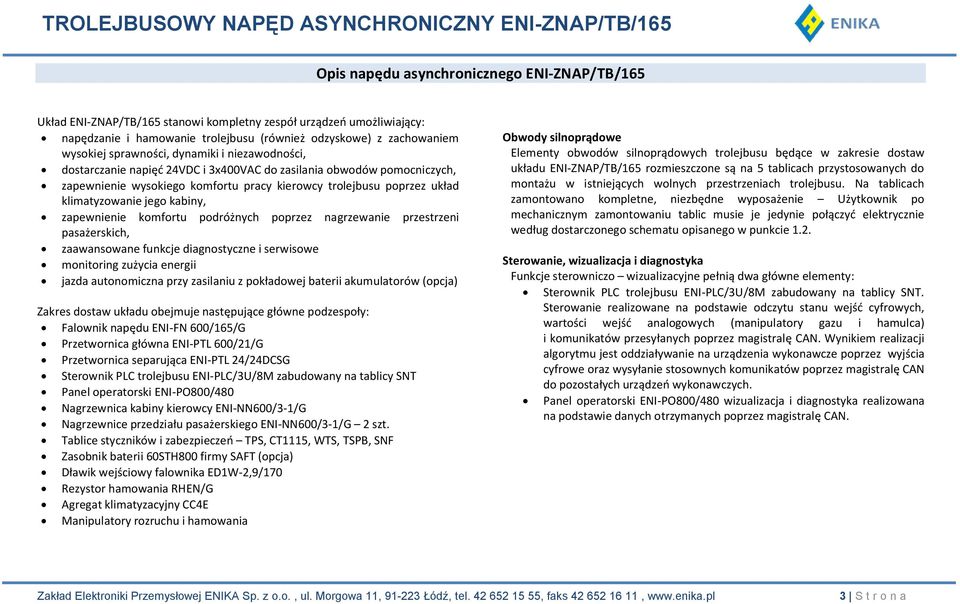 jego kabiny, zapewnienie komfortu podróżnych poprzez nagrzewanie przestrzeni pasażerskich, zaawansowane funkcje diagnostyczne i serwisowe monitoring zużycia energii jazda autonomiczna przy zasilaniu