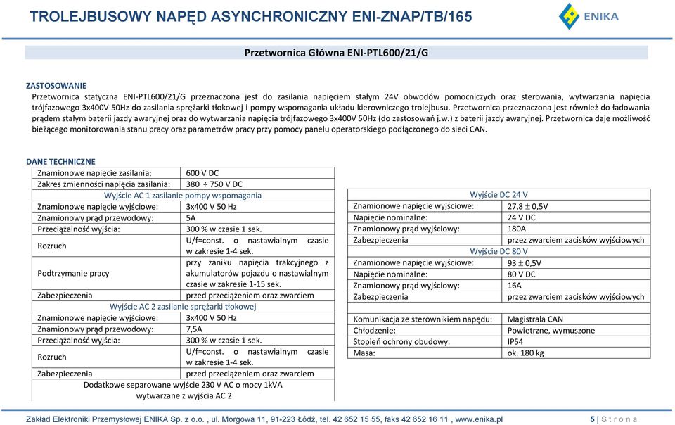 Przetwornica przeznaczona jest również do ładowania prądem stałym baterii jazdy awaryjnej oraz do wytwarzania napięcia trójfazowego 3x400V 50Hz (do zastosowań j.w.) z baterii jazdy awaryjnej.