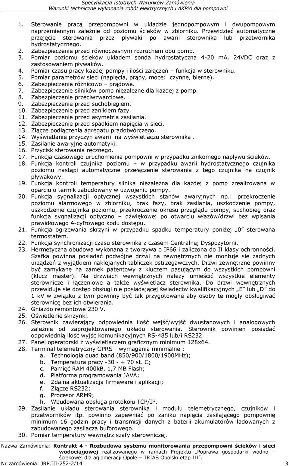 Pomiar poziomu ścieków układem sonda hydrostatyczna 4-20 ma, 24VDC oraz z zastosowaniem pływaków. 4. Pomiar czasu pracy każdej pompy i ilości załączeń funkcja w sterowniku. 5.