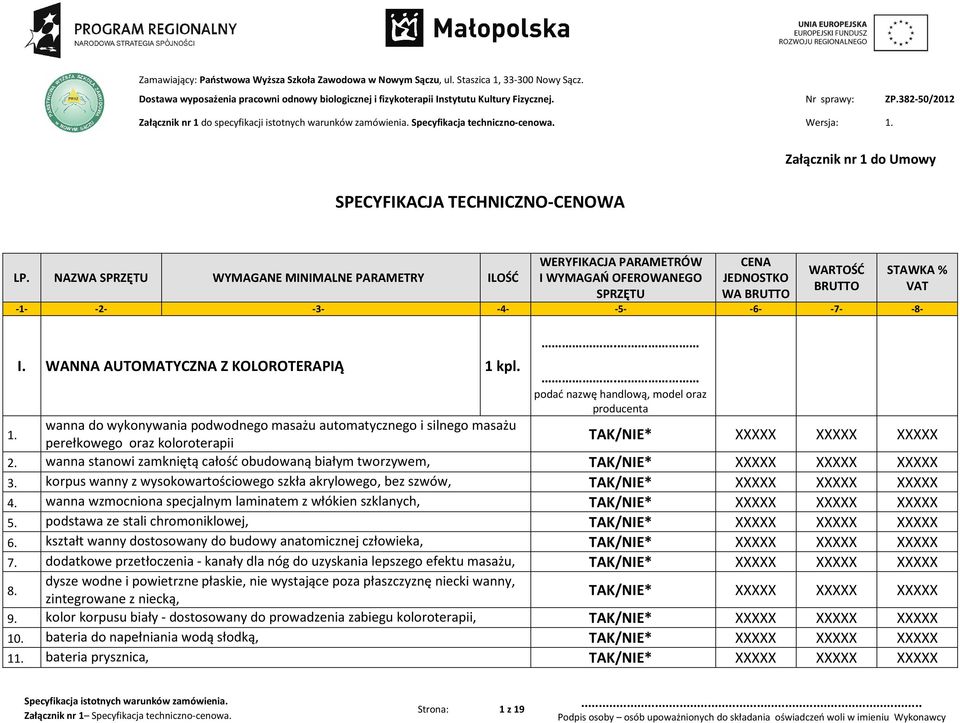 NAZWA SPRZĘTU WYMAGANE MINIMALNE PARAMETRY ILOŚĆ WERYFIKACJA PARAMETRÓW I WYMAGAŃ OFEROWANEGO SPRZĘTU CENA JEDNOSTKO WA BRUTTO WARTOŚĆ BRUTTO -1- -2- -3- -4- -5- -6- -7- -8- I.