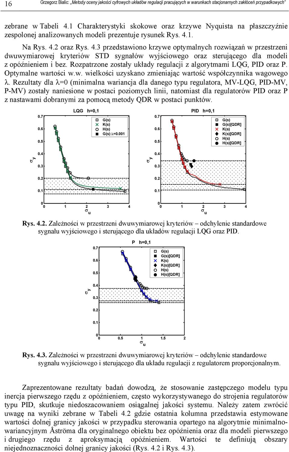 Rezulay dla λ= (minimalna wariancja dla danego ypu regulaora, MV-LQG, PID-MV, P-MV) zosały naniesione w posaci poziomych linii, naomias dla regulaorów PID oraz P z nasawami dobranymi za pomocą meody