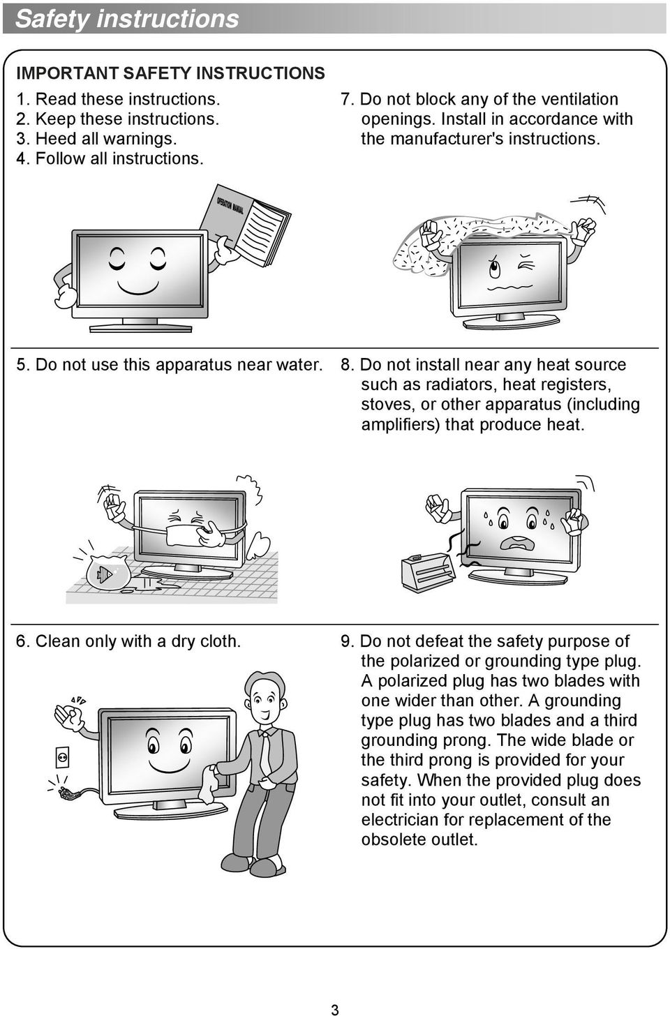 Do not install near any heat source such as radiators, heat registers, stoves, or other apparatus (including amplifiers) that produce heat. 6. Clean only with a dry cloth. 9.