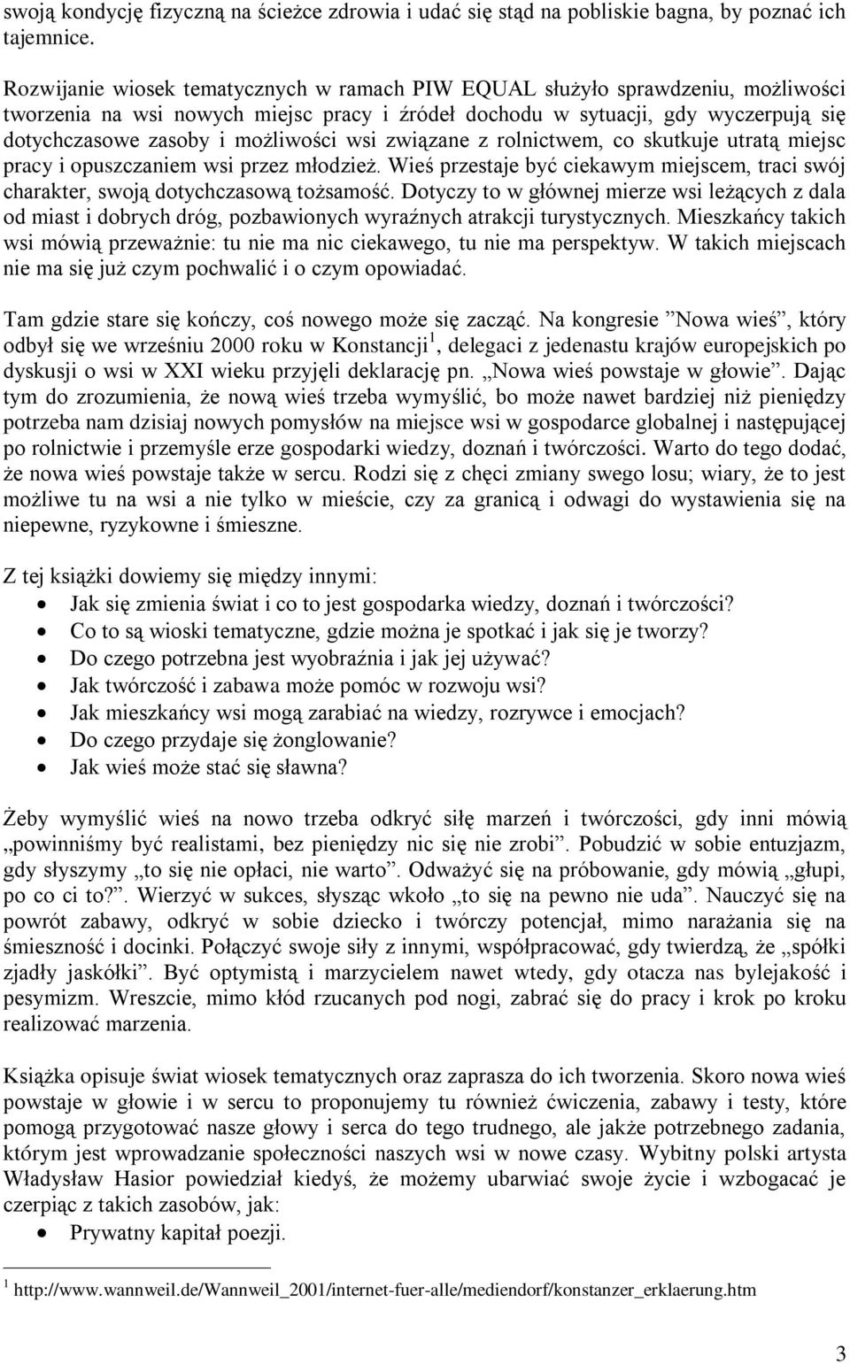 możliwości wsi związane z rolnictwem, co skutkuje utratą miejsc pracy i opuszczaniem wsi przez młodzież. Wieś przestaje być ciekawym miejscem, traci swój charakter, swoją dotychczasową tożsamość.