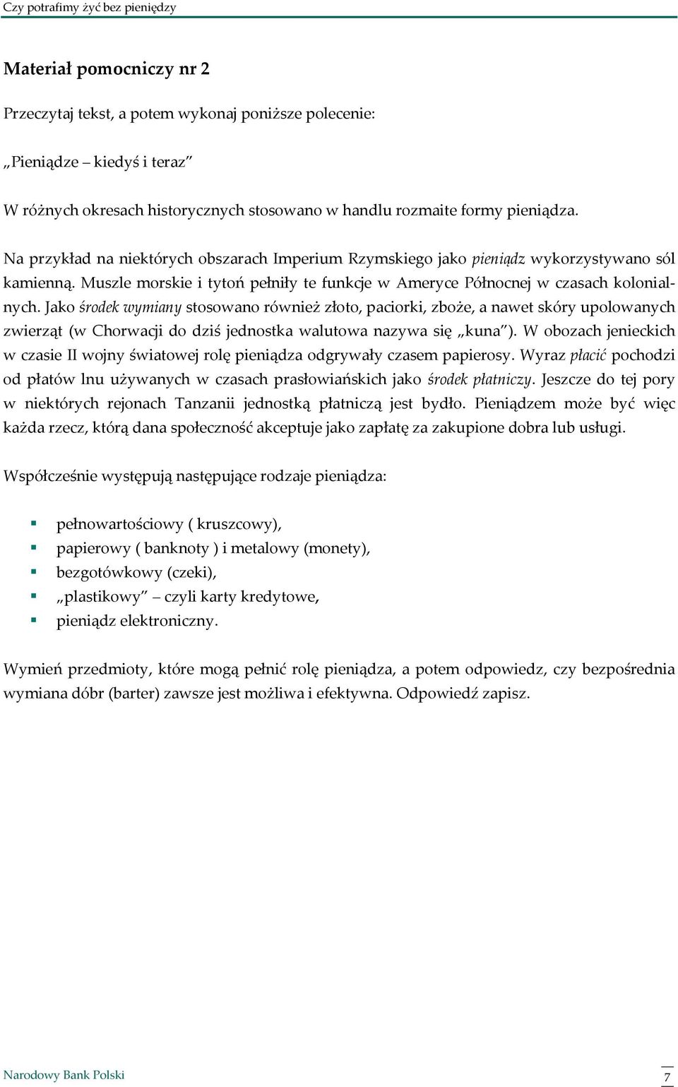 Jako środek wymiany stosowano również złoto, paciorki, zboże, a nawet skóry upolowanych zwierząt (w Chorwacji do dziś jednostka walutowa nazywa się kuna ).