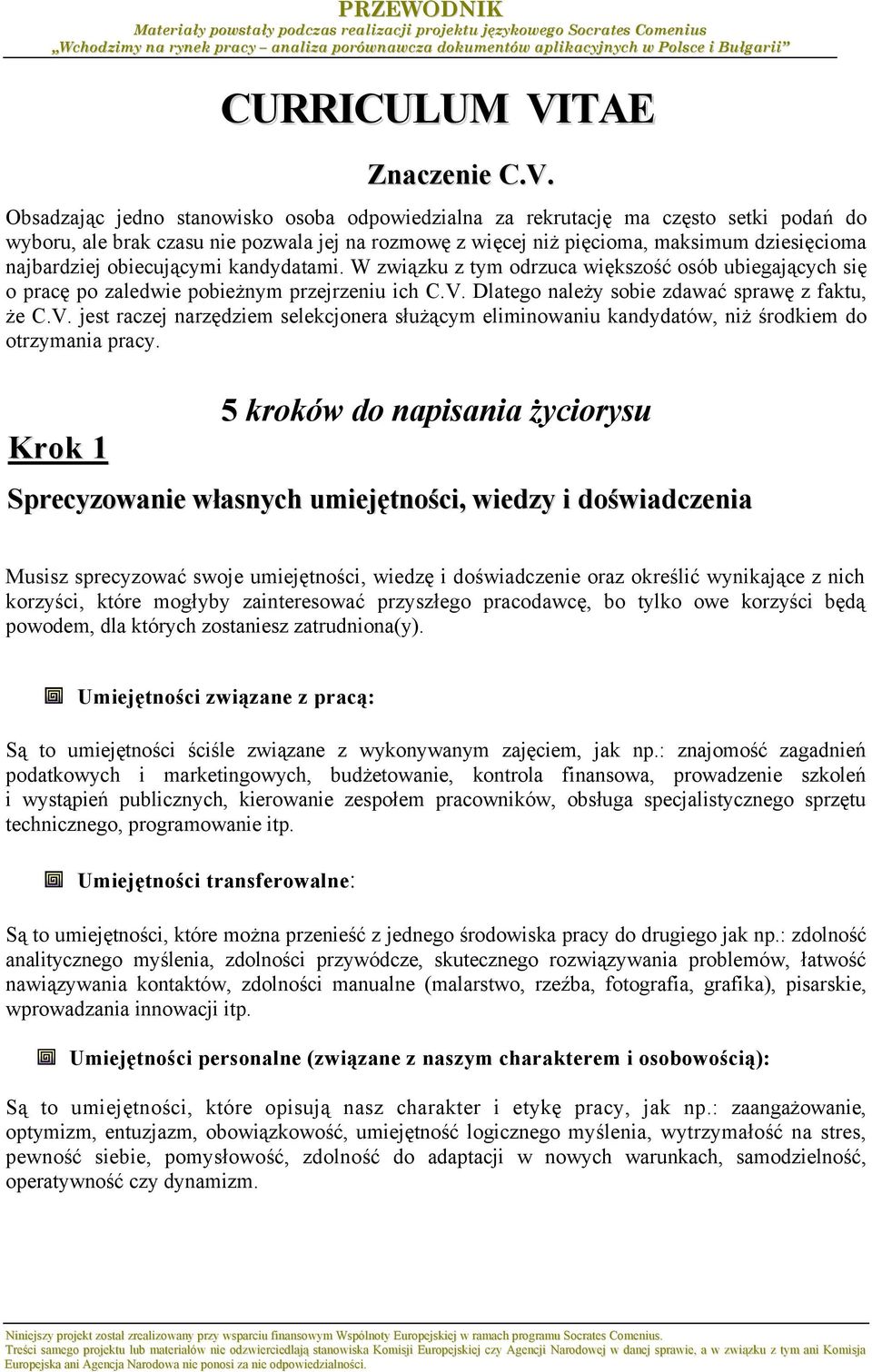 Obsadzając jedno stanowisko osoba odpowiedzialna za rekrutację ma często setki podań do wyboru, ale brak czasu nie pozwala jej na rozmowę z więcej niż pięcioma, maksimum dziesięcioma najbardziej