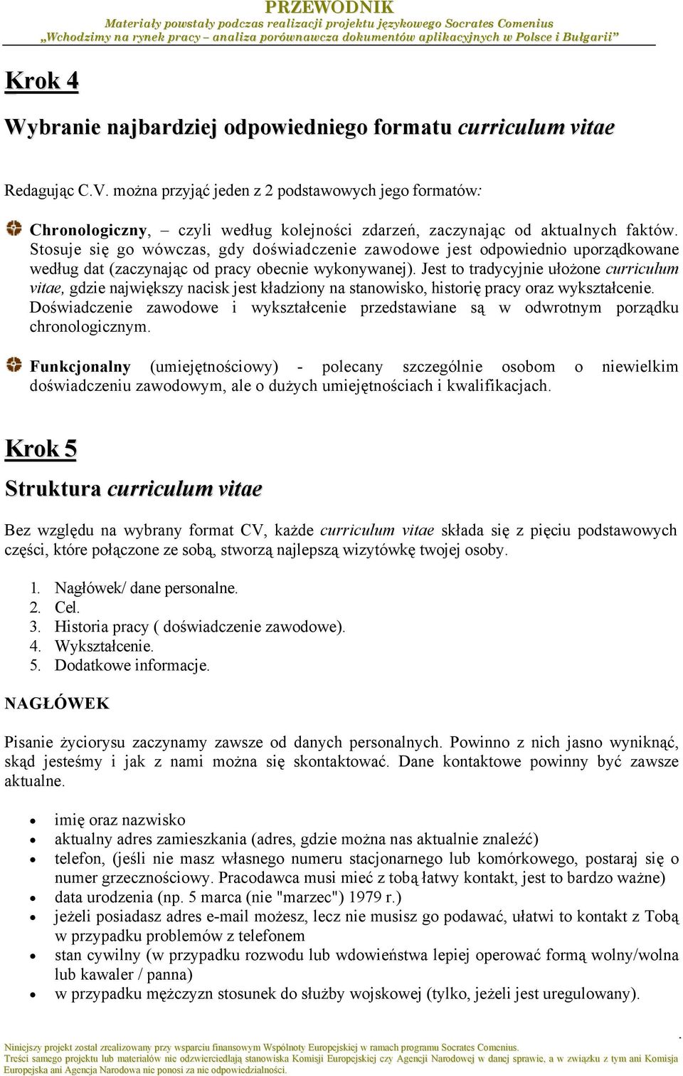 Stosuje się go wówczas, gdy doświadczenie zawodowe jest odpowiednio uporządkowane według dat (zaczynając od pracy obecnie wykonywanej).