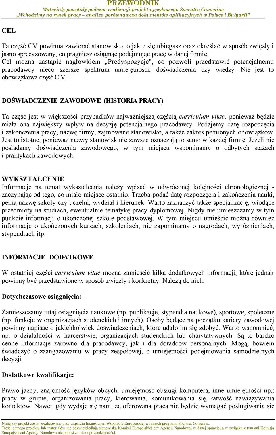 DOŚWIADCZENIE ZAWODOWE (HISTORIA PRACY) Ta część jest w większości przypadków najważniejszą częścią curriculum vitae, ponieważ będzie miała ona największy wpływ na decyzję potencjalnego pracodawcy.