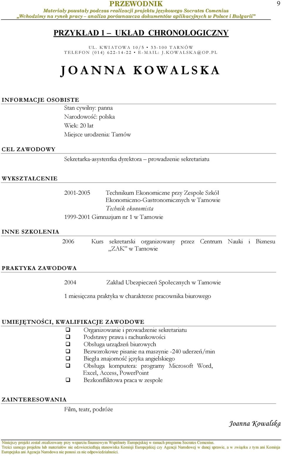 WYKSZTAŁCENIE 2001-2005 Technikum Ekonomiczne przy Zespole Szkół Ekonomiczno-Gastronomicznych w Tarnowie Technik ekonomista 1999-2001 Gimnazjum nr 1 w Tarnowie INNE SZKOLENIA 2006 Kurs sekretarski