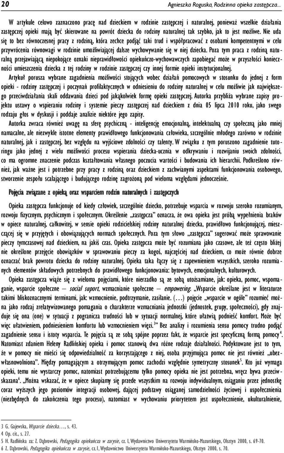 Nie uda się to bez równoczesnej pracy z rodziną, która zechce podjąć taki trud i współpracować z osobami kompetentnymi w celu przywrócenia równowagi w rodzinie umożliwiającej dalsze wychowywanie się