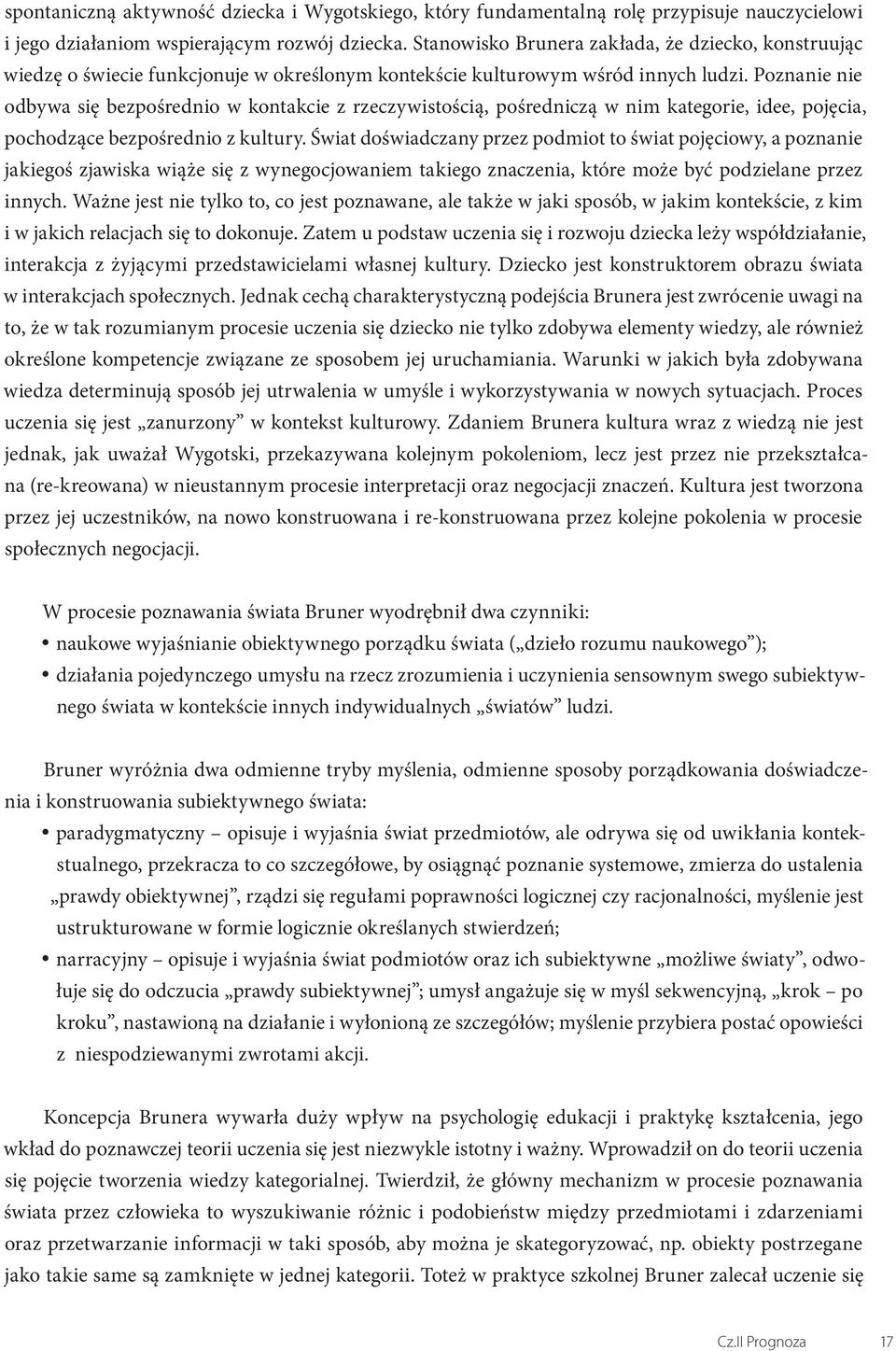 Poznanie nie odbywa się bezpośrednio w kontakcie z rzeczywistością, pośredniczą w nim kategorie, idee, pojęcia, pochodzące bezpośrednio z kultury.