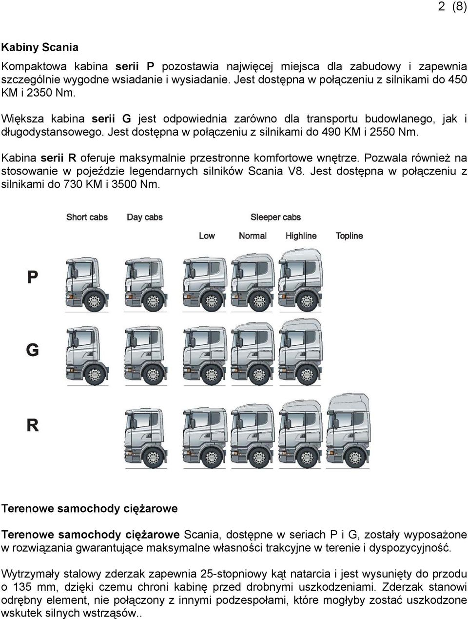 Jest dostępna w połączeniu z silnikami do 490 KM i 2550 Nm. Kabina serii R oferuje maksymalnie przestronne komfortowe wnętrze.