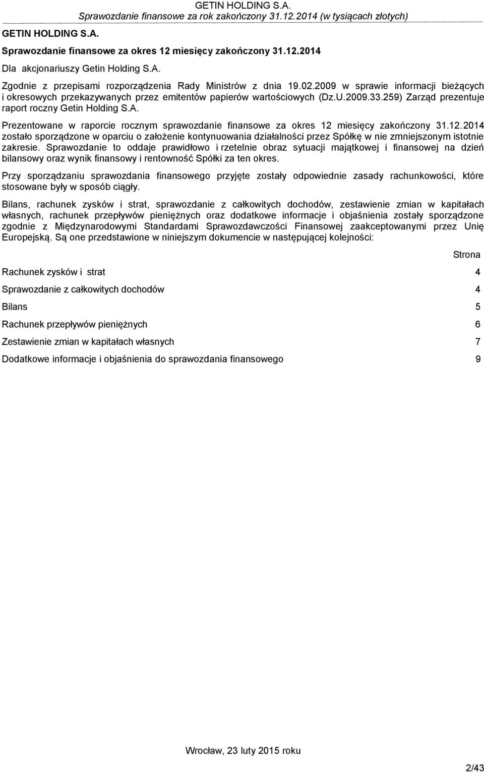 Prezentowane w raporcie rocznym sprawozdanie finansowe za okres 12 miesięcy zakończony 31.12.2014 zostało sporządzone w oparciu o założenie kontynuowania działalności przez Spółkę w nie zmniejszonym istotnie zakresie.