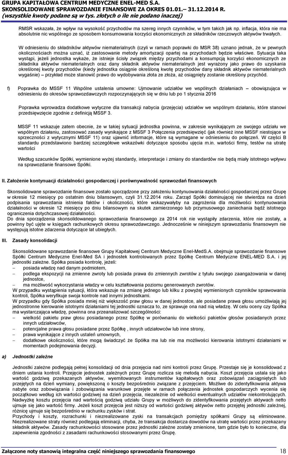 W odniesieniu do składników aktywów niematerialnych (czyli w ramach poprawki do MSR 38) uznano jednak, że w pewnych okolicznościach można uznać, iż zastosowanie metody amortyzacji opartej na