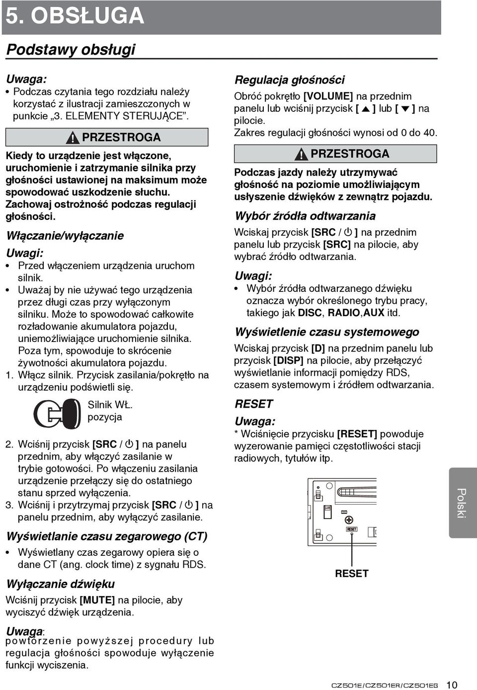 Zachowaj ostrożność podczas regulacji głośności. Włączanie/wyłączanie Uwagi: Przed włączeniem urządzenia uruchom silnik. Uważaj by nie używać tego urządzenia przez długi czas przy wyłączonym silniku.