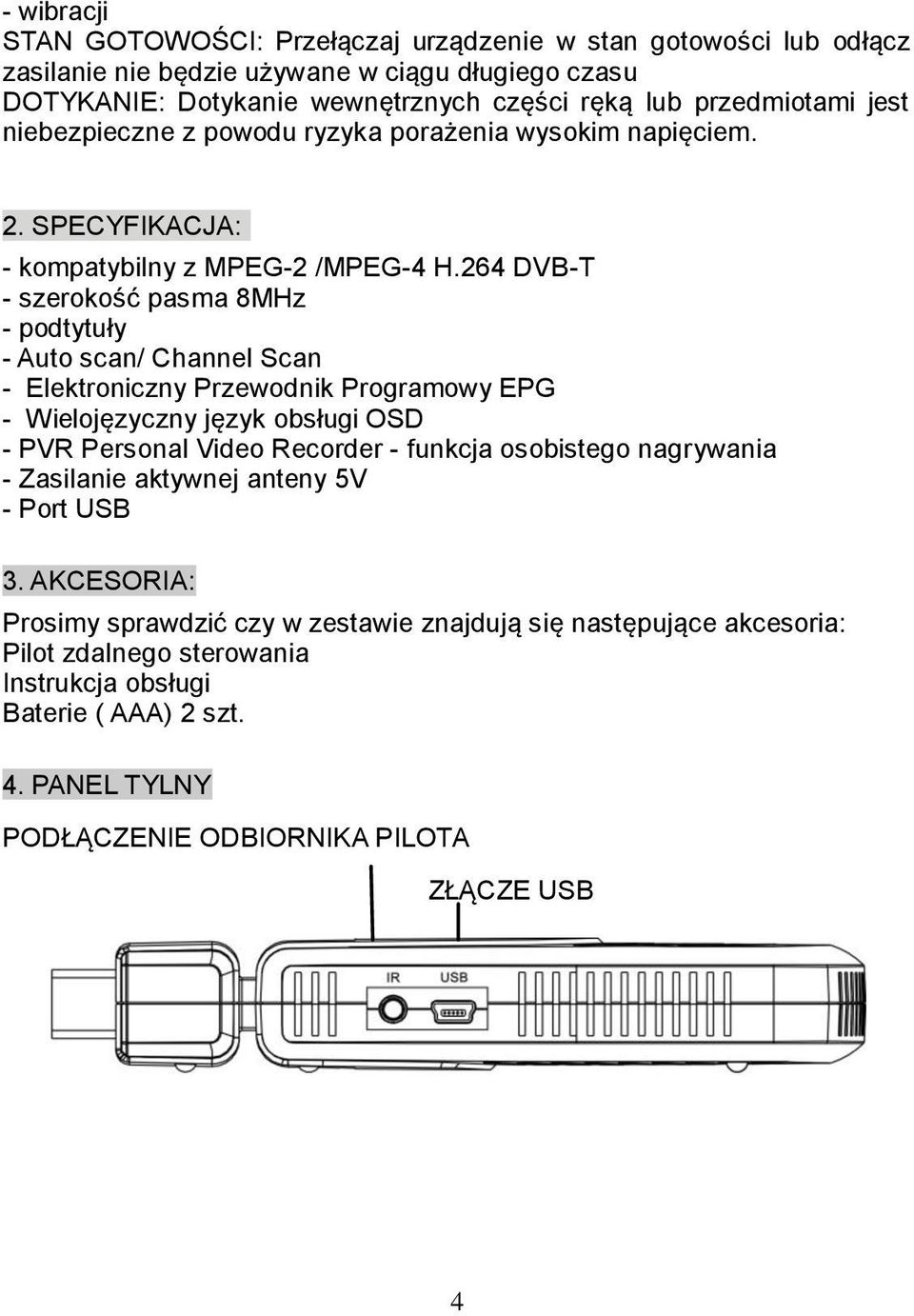 264 DVB-T - szerokość pasma 8MHz - podtytuły - Auto scan/ Channel Scan - Elektroniczny Przewodnik Programowy EPG - Wielojęzyczny język obsługi OSD - PVR Personal Video Recorder - funkcja