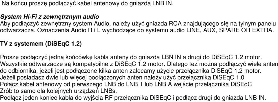 Oznaczenia Audio R i L wychodzące do systemu audio LINE, AUX, SPARE OR EXTRA. TV z systemem (DiSEqC 1.2) Proszę podłączyć jedną końcówkę kabla anteny do gniazda LBN IN a drugi do DiSEqC 1.2 motor.