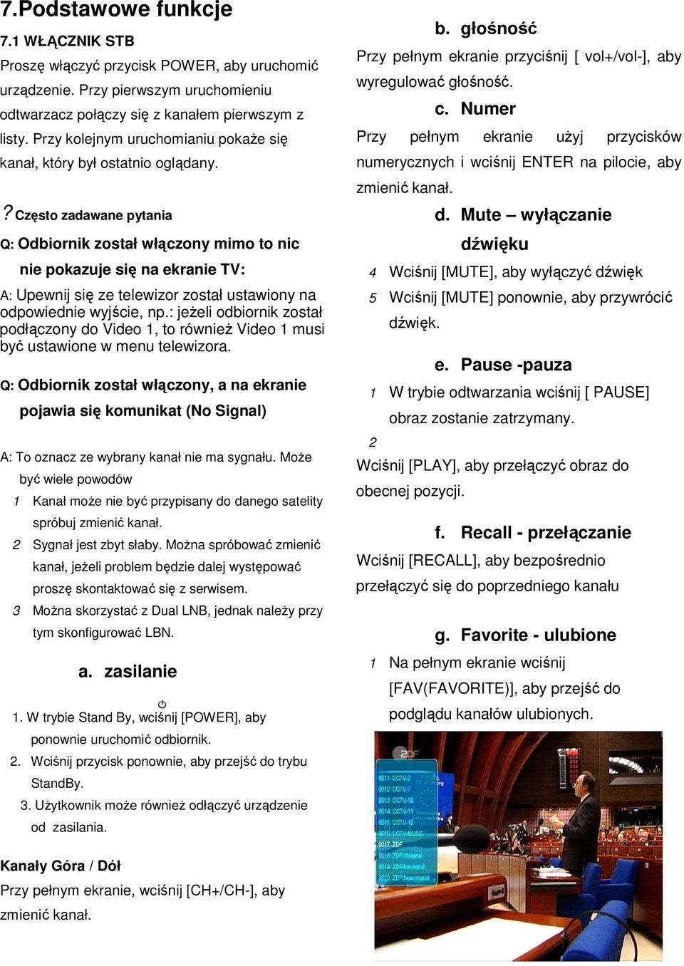 ? Często zadawane pytania Q: Odbiornik został włączony mimo to nic nie pokazuje się na ekranie TV: A: Upewnij się ze telewizor został ustawiony na odpowiednie wyjście, np.