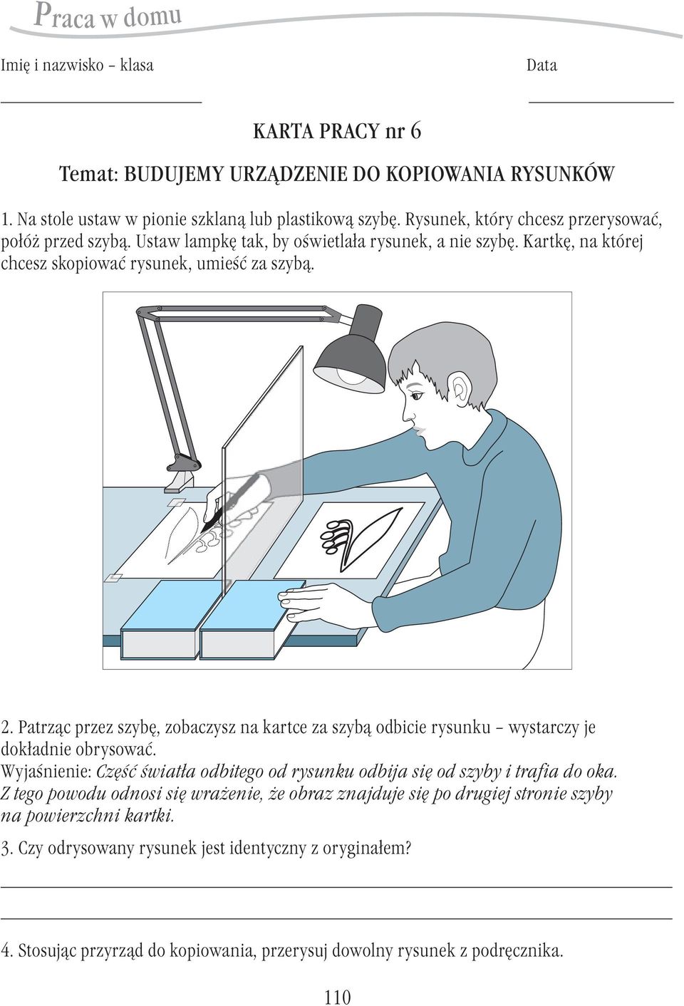 Patrząc przez szybę, zobaczysz na kartce za szybą odbicie rysunku wystarczy je dokładnie obrysować. Wyjaśnienie: Część światła odbitego od rysunku odbija się od szyby i trafia do oka.