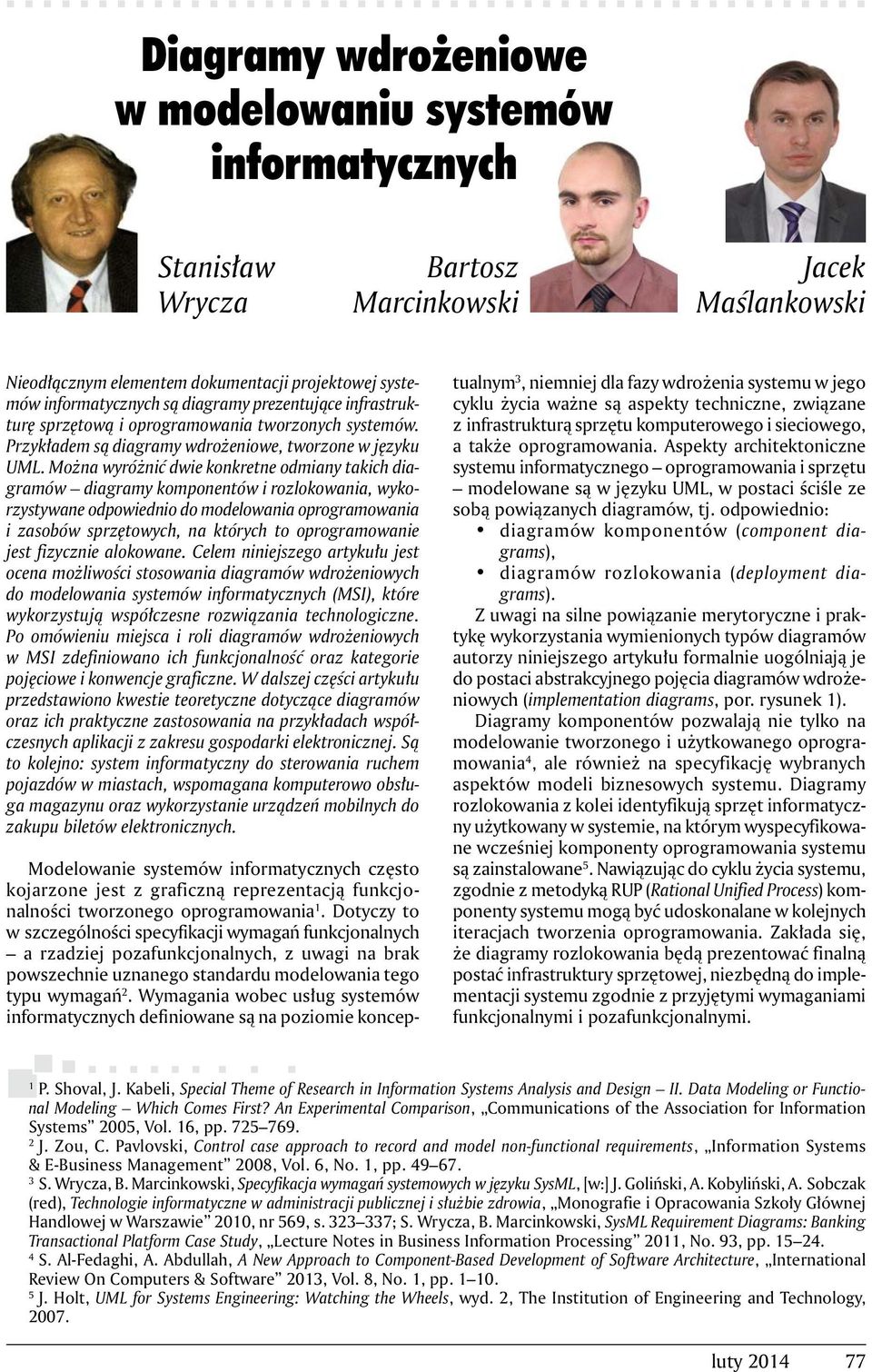 Można wyróżnić dwie konkretne odmiany takich diagramów diagramy komponentów i rozlokowania, wykorzystywane odpowiednio do modelowania oprogramowania i zasobów sprzętowych, na których to