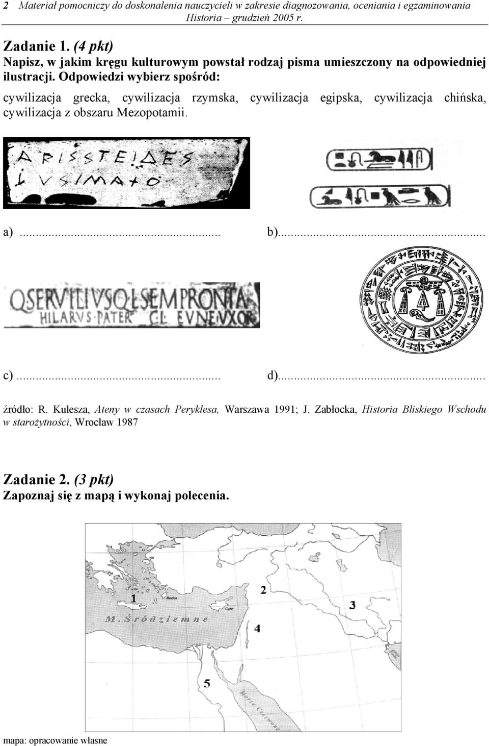 Odpowiedzi wybierz spośród: cywilizacja grecka, cywilizacja rzymska, cywilizacja egipska, cywilizacja chińska, cywilizacja z obszaru Mezopotamii. a).