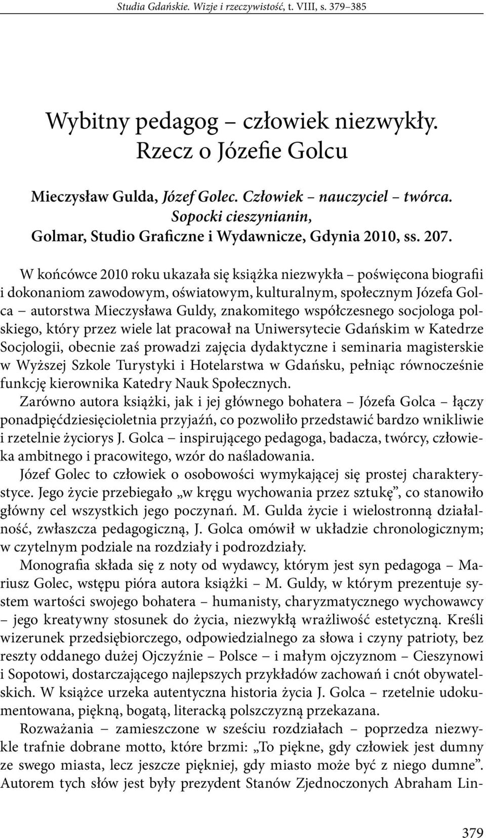 W końcówce 2010 roku ukazała się książka niezwykła poświęcona biografii i dokonaniom zawodowym, oświatowym, kulturalnym, społecznym Józefa Golca autorstwa Mieczysława Guldy, znakomitego współczesnego