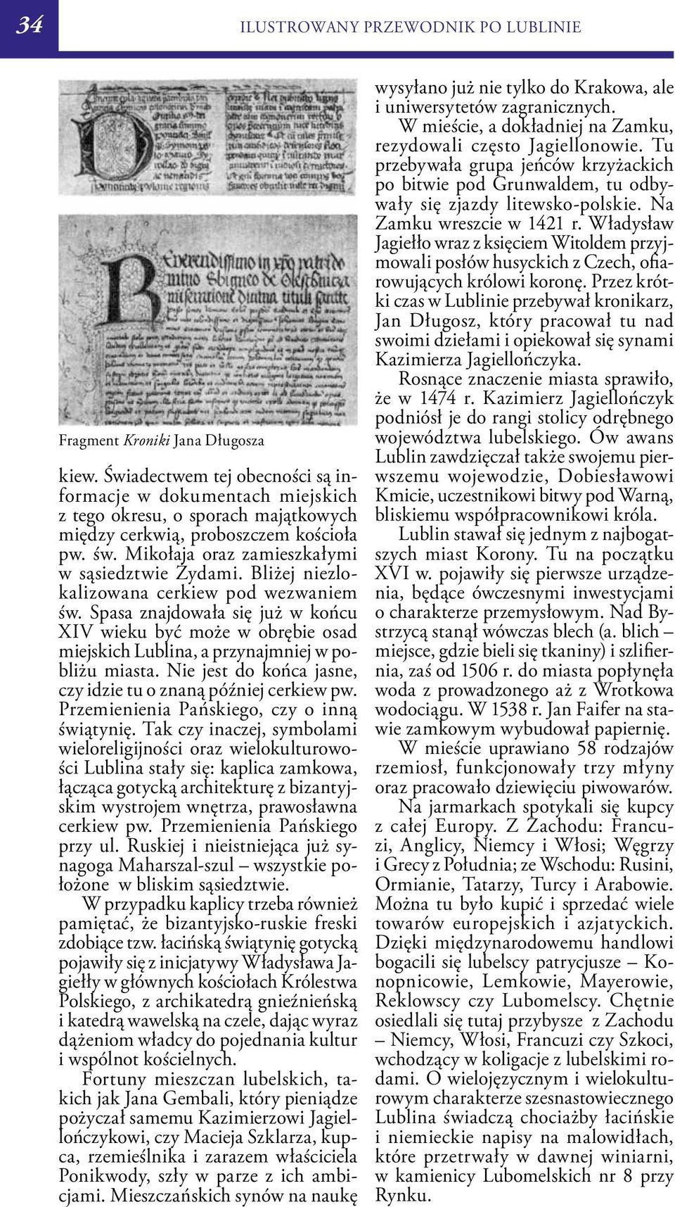 Bliżej niezlokalizowana cerkiew pod wezwaniem św. Spasa znajdowała się już w końcu XIV wieku być może w obrębie osad miejskich Lublina, a przynajmniej w pobliżu miasta.