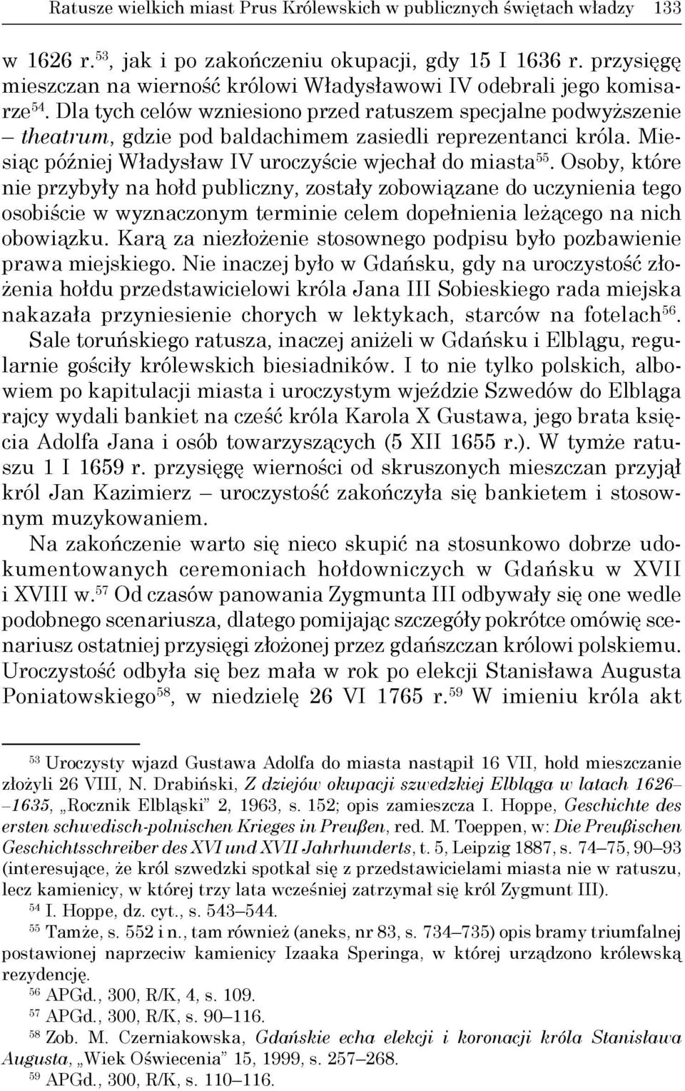 Dla tych celów wzniesiono przed ratuszem specjalne podwyższenie theatrum, gdzie pod baldachimem zasiedli reprezentanci króla. Miesiąc później Władysław IV uroczyście wjechał do miasta 55.