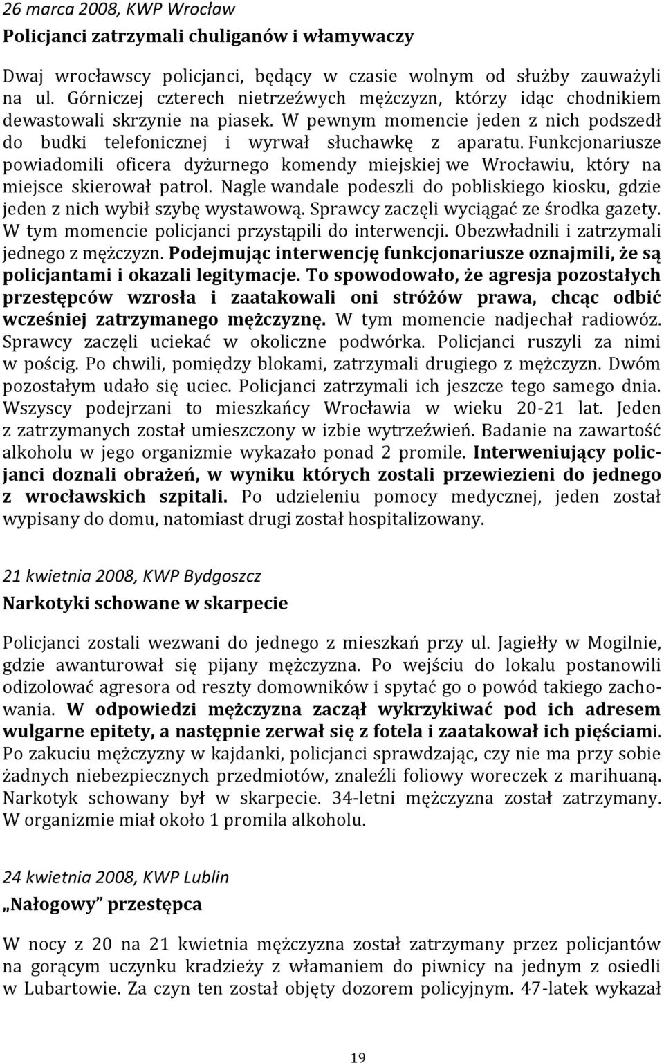 Funkcjonariusze powiadomili oficera dyżurnego komendy miejskiej we Wrocławiu, który na miejsce skierował patrol. Nagle wandale podeszli do pobliskiego kiosku, gdzie jeden z nich wybił szybę wystawową.