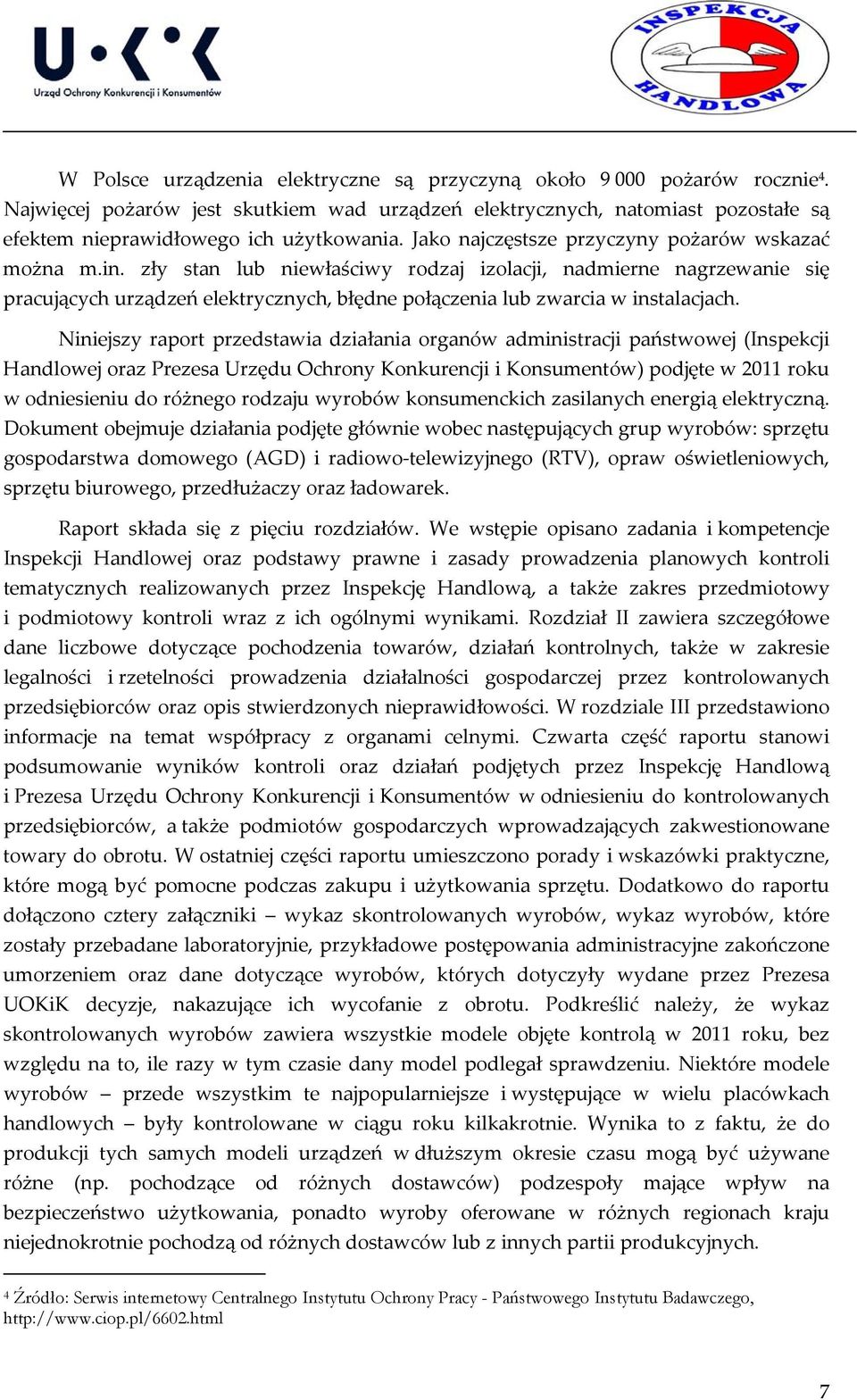 zły stan lub niewłaściwy rodzaj izolacji, nadmierne nagrzewanie się pracujących urządzeń elektrycznych, błędne połączenia lub zwarcia w instalacjach.