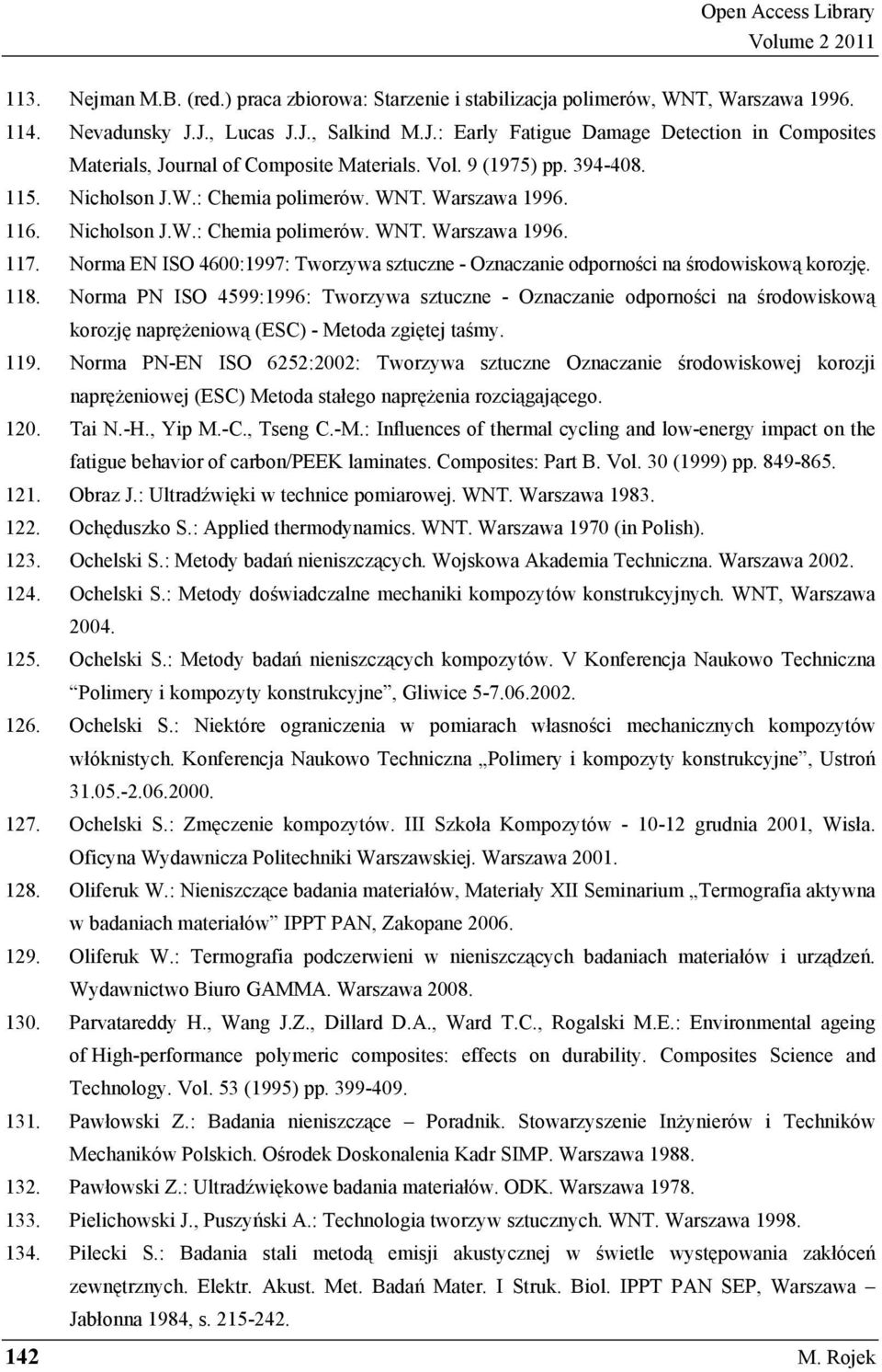 Warszawa 1996. 116. Nicholson J.W.: Chemia polimerów. WNT. Warszawa 1996. 117. Norma EN ISO 4600:1997: Tworzywa sztuczne - Oznaczanie odporno ci na rodowiskow korozj. 118.
