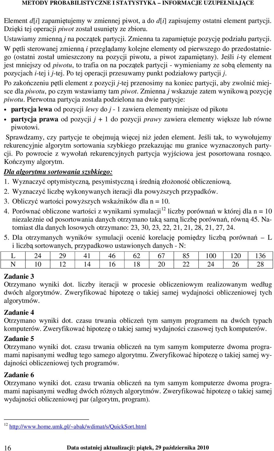 W pętli sterowanej zmienną i przeglądamy kolejne elementy od pierwszego do przedostatniego (ostatni został umieszczony na pozycji piwotu, a piwot zapamiętany).