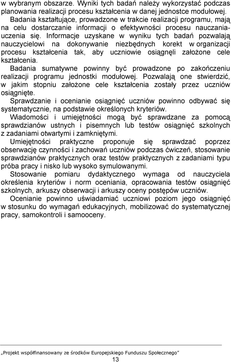 Informacje uzyskane w wyniku tych badań pozwalają nauczycielowi na dokonywanie niezbędnych korekt w organizacji procesu kształcenia tak, aby uczniowie osiągnęli założone cele kształcenia.