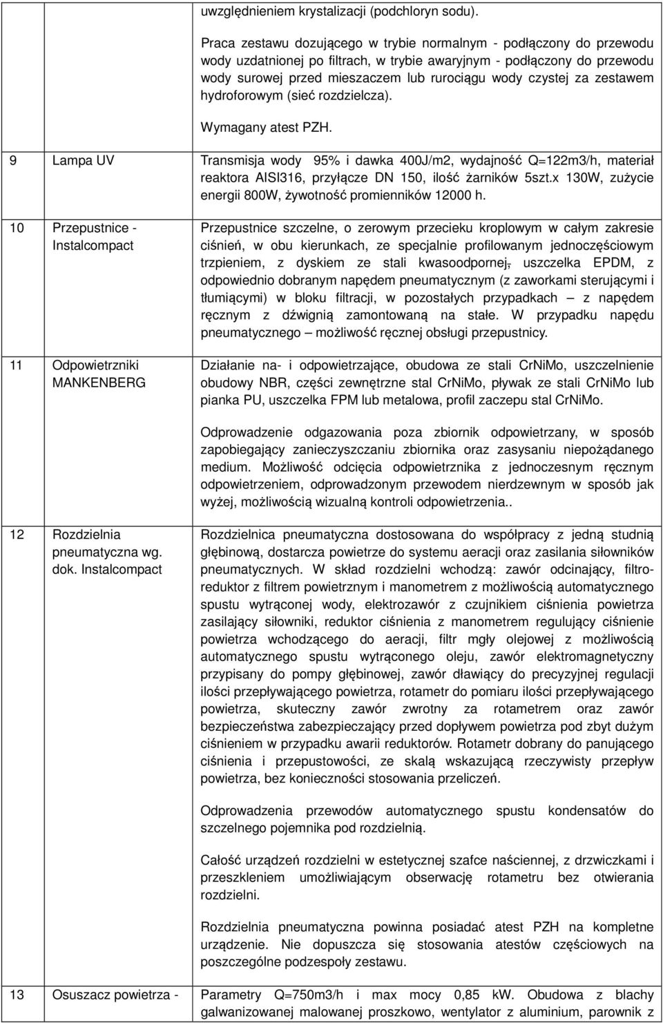 za zestawem hydroforowym (sieć rozdzielcza). Wymagany atest PZH. 9 Lampa UV Transmisja wody 95% i dawka 400J/m2, wydajność Q=122m3/h, materiał reaktora AISI316, przyłącze DN 150, ilość żarników 5szt.