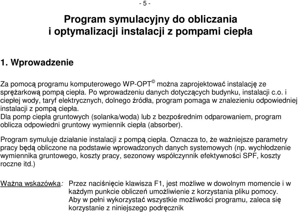 Dla pomp ciepła gruntowych (solanka/woda) lub z bezpośrednim odparowaniem, program oblicza odpowiedni gruntowy wymiennik ciepła (absorber). Program symuluje działanie instalacji z pompą ciepła.