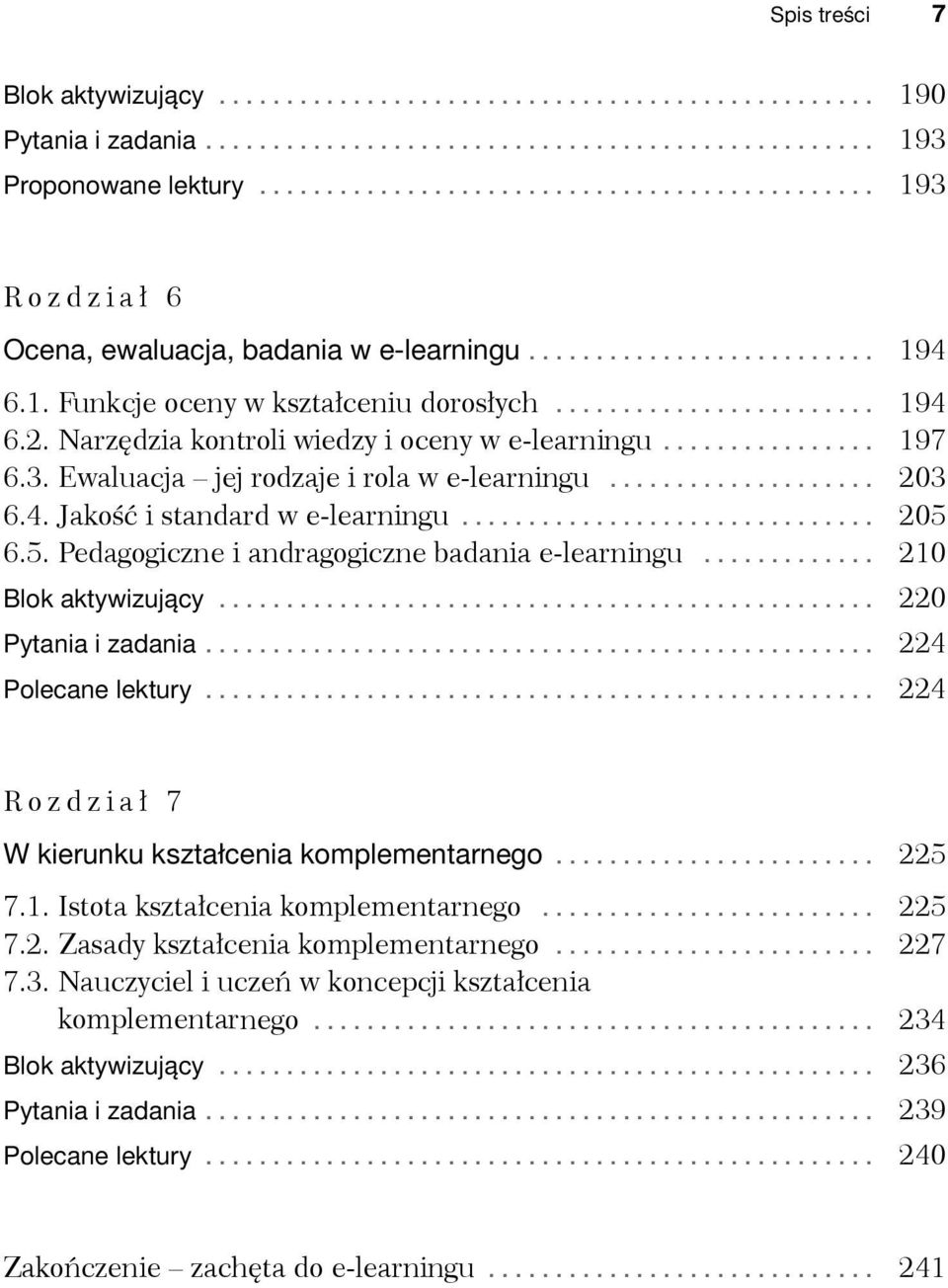 6.5. Pedagogiczne i andragogiczne badania e-learningu... 210 Blok aktywizujący... 220 Pytania i zadania... 224 Polecane lektury... 224 Rozdział 7 W kierunku kształcenia komplementarnego... 225 7.1. Istota kształcenia komplementarnego.