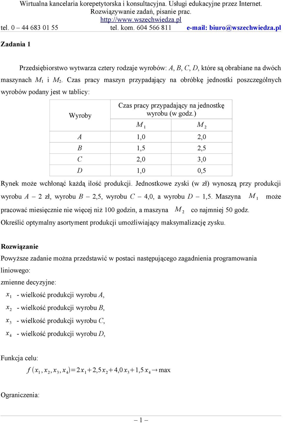 ) M 1 M 2 A 1,0 2,0 B 1,5 2,5 C 2,0 3,0 D 1,0 0,5 Rynek może wchłonąć każdą ilość produkcji. Jednostkowe zyski (w zł) wynoszą przy produkcji wyrobu A 2 zł, wyrobu B 2,5, wyrobu C 4,0, a wyrobu D 1,5.