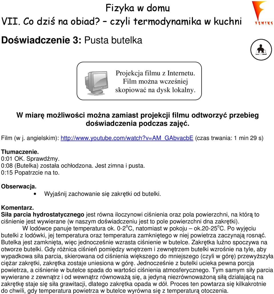 v=am_gabvacbe (czas trwania: 1 min 29 s) Tłumaczenie. 0:01 OK. Sprawdźmy. 0:08 (Butelka) została ochłodzona. Jest zimna i pusta. 0:15 Popatrzcie na to. Wyjaśnij zachowanie się zakrętki od butelki.