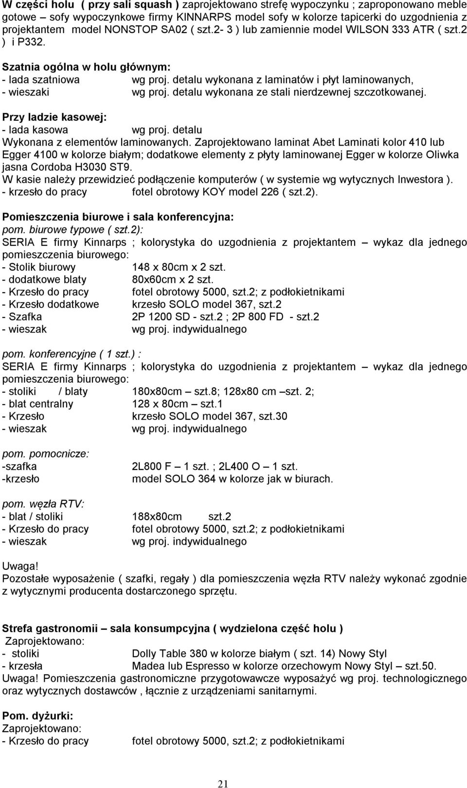 detalu wykonana z laminatów i płyt laminowanych, - wieszaki wg proj. detalu wykonana ze stali nierdzewnej szczotkowanej. Przy ladzie kasowej: - lada kasowa wg proj.