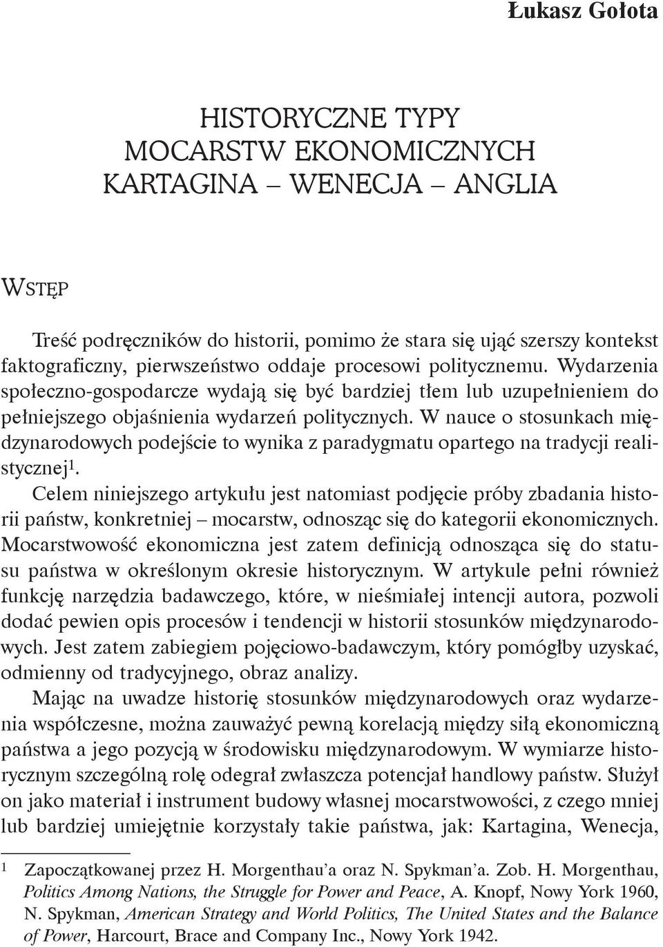 W nauce o stosunkach międzynarodowych podejście to wynika z paradygmatu opartego na tradycji realistycznej 1.