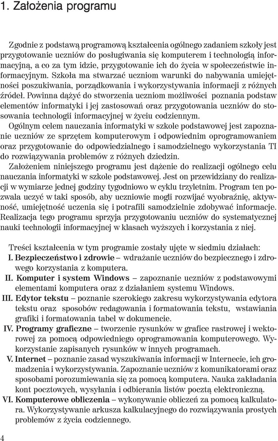 Powinna dążyć do stworzenia uczniom możliwości poznania podstaw elementów informatyki i jej zastosowań oraz przygotowania uczniów do stosowania technologii informacyjnej w życiu codziennym.