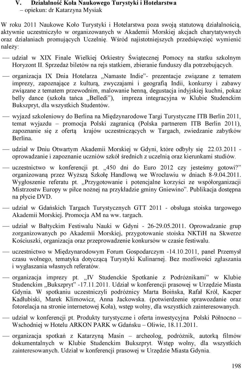 Wśród najistotniejszych przedsięwzięć wymienić należy: udział w XIX Finale Wielkiej Orkiestry Świątecznej Pomocy na statku szkolnym Horyzont II.